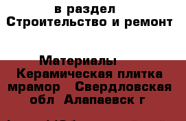  в раздел : Строительство и ремонт » Материалы »  » Керамическая плитка,мрамор . Свердловская обл.,Алапаевск г.